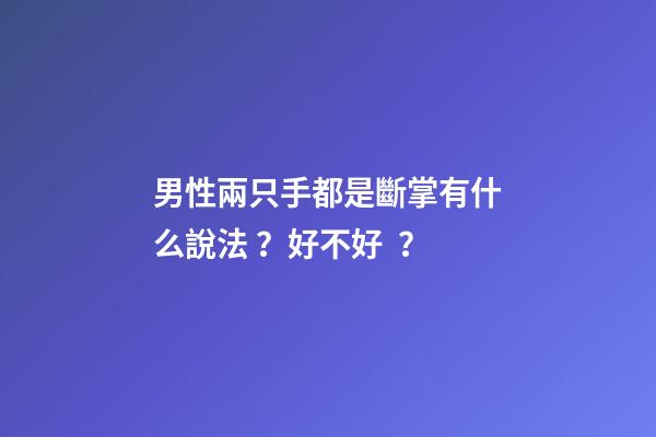 男性兩只手都是斷掌有什么說法？好不好？